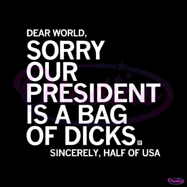 Dear World Sorry Our President Is A Bag Of Dicks SVG