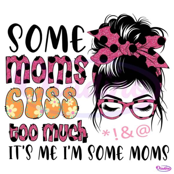 Floral Some Moms Cuss Too Much Its Me Im Some Moms PNG