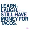 Learn Laugh Still Have Money For Tacos SVG
