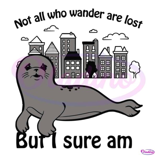 Not All Who Wander Are Lost But I Sure Am Sad Seals SVG