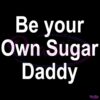 Be Your Own Sugar Daddy SVG