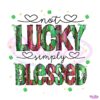 Blessed Not Lucky St Patricks Day PNG