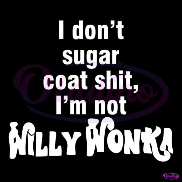 I Dont Sugar Coat Shit Im Not Willy Wonka SVG
