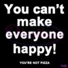 You Cant Make Everyone Happy Youre Not Pizza SVG