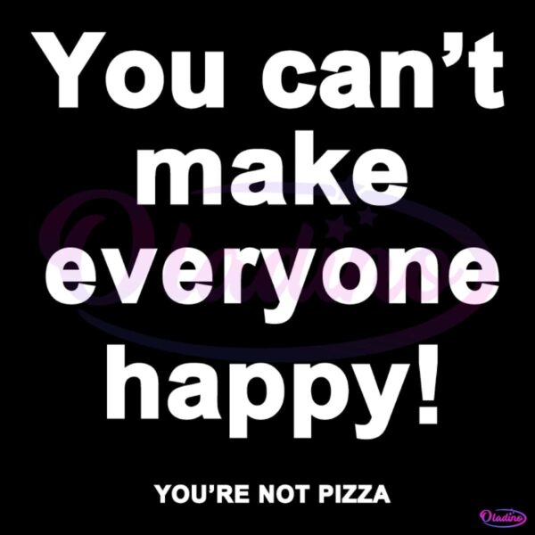 You Cant Make Everyone Happy Youre Not Pizza SVG