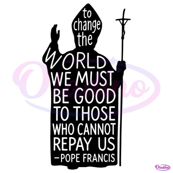 Be Good To Those Who Cannot Repay Us Pope Francis Quote SVG
