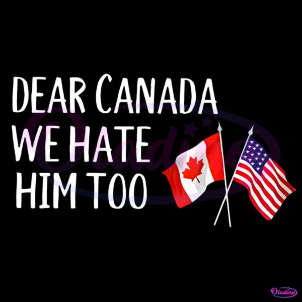 Dear Canada We Hate Him Too Anti Trump PNG