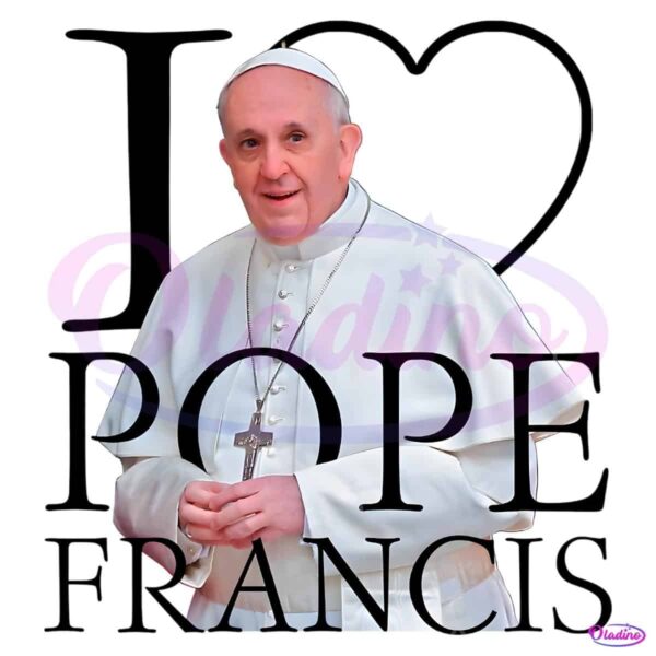 I Love Pope Francis Rip Pope Francis 2025 PNG