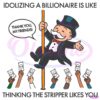 Idolizing A Billionaire Is Like Thinking The Stripper Likes You SVG