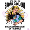 Its Called Broad Daylight Because Women Light Up The World SVG