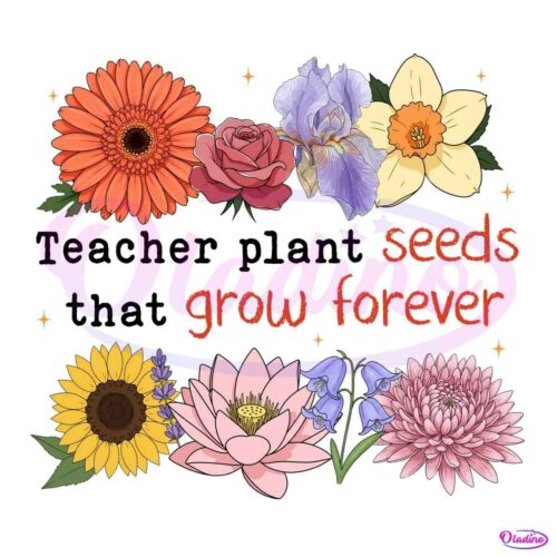 Retro Floral Teachers Plant Seeds That Grow Forever Png - Free Download
