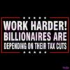 Work Harder Billionaires Are Depending On Their Tax Cuts SVG