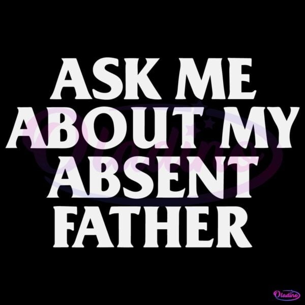 Ask Me About My Absent Father SVG Instant Download