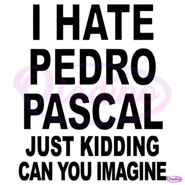 I Hate Pedro Pascal Just Kidding Can You Imagine SVG
