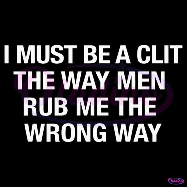 I Must Be A Clit The Way Men Rub Me The Wrong Way Funny Feminist Quote SVG