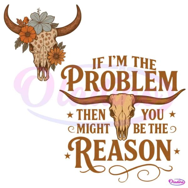 If Im The Problem Then You Might Be The Reason PNG