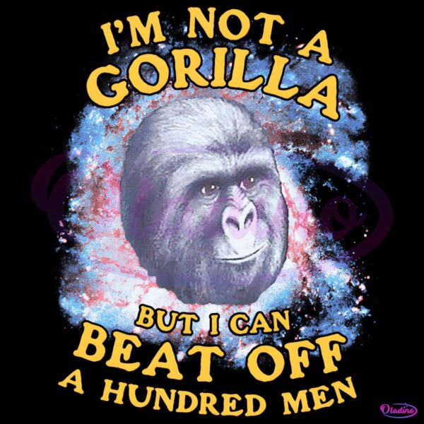 Im Not A Gorilla But I Can Beat Off A Hundred Men Galaxy PNG
