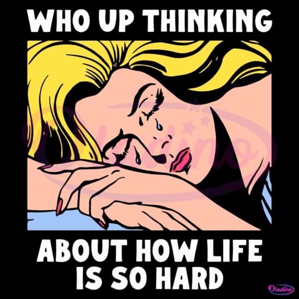 Who Up Thinking About How Life Is So Hard Crying Girl Meme SVG