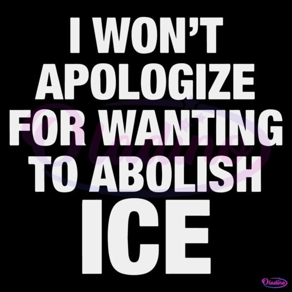 I Wont Apologize For Wanting To Abolish Ice SVG