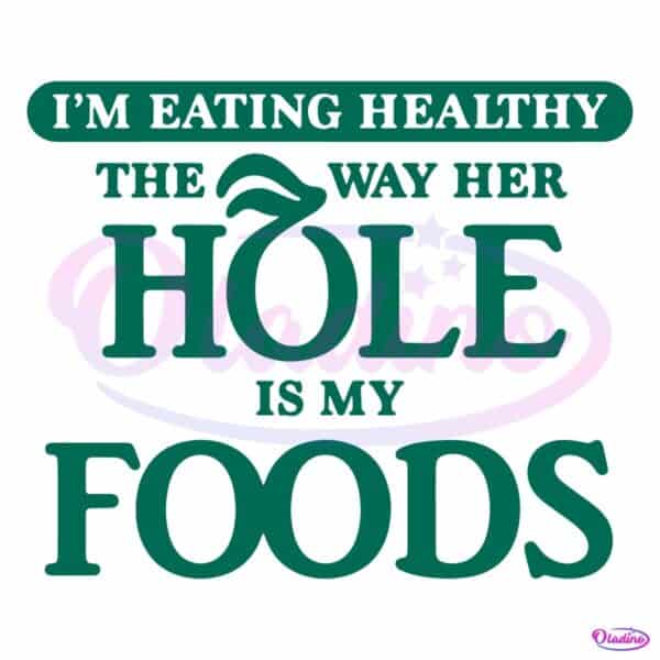Im Eating Healthy The Way Her Hole Is My Foods SVG