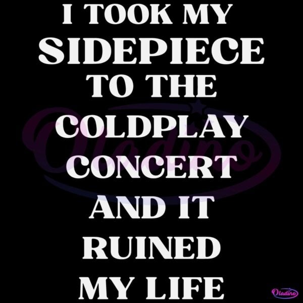 Funny Coldplay Concert Breakup I Took My Sidepiece And It Ruined My Life SVG