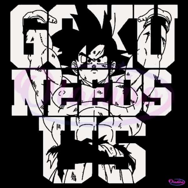 Goku Needs Us Vintage Dragon Ball Z Inspired Anime SVG