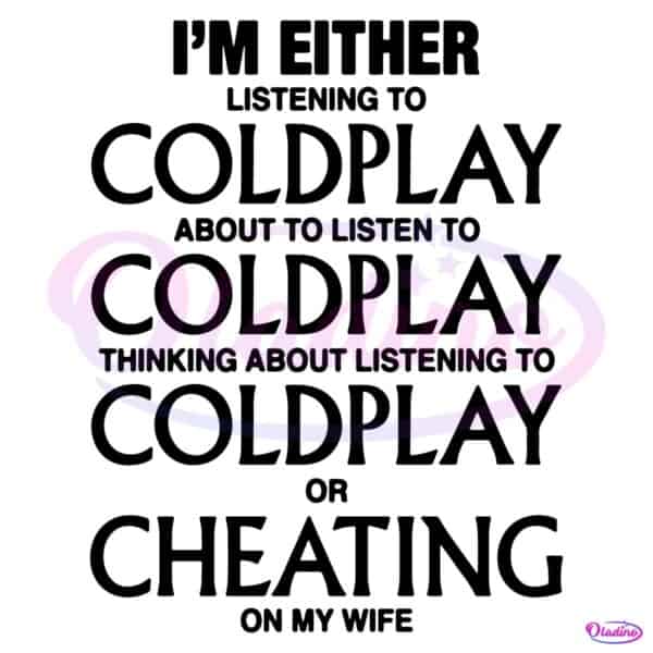 Im Either Listening To Coldplay Or Cheating On My Wife Meme SVG