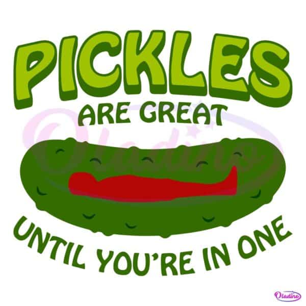 Pickles Are Great Until Youre In One Funny Relatable Food SVG