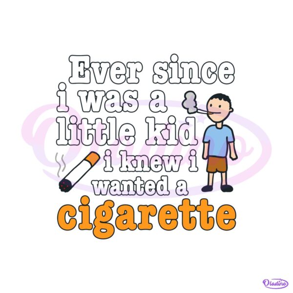 Ever Since I Was A Little Kid I Knew I Wanted A Cigarette SVG