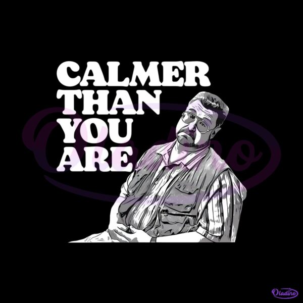Calmer Than You Are Walter Sobchak The Big Lebowski Funny Quote PNG